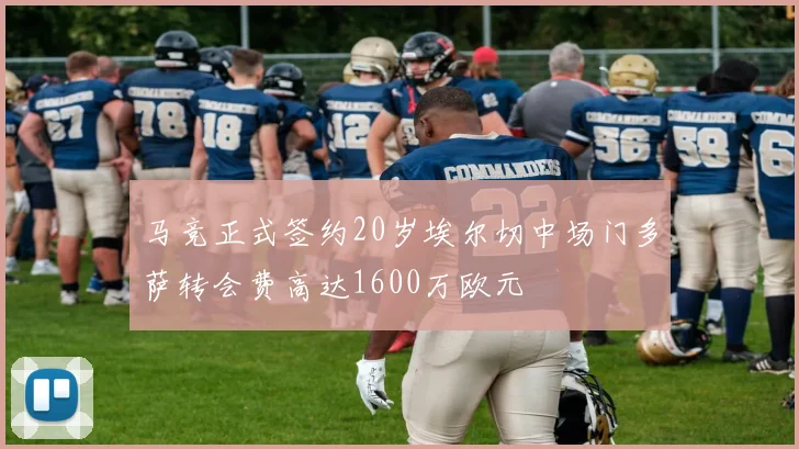 马竞正式签约20岁埃尔切中场门多萨转会费高达1600万欧元