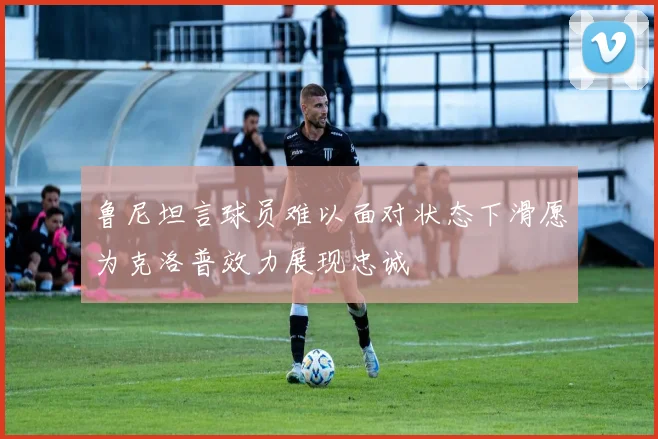 鲁尼坦言球员难以面对状态下滑愿为克洛普效力展现忠诚