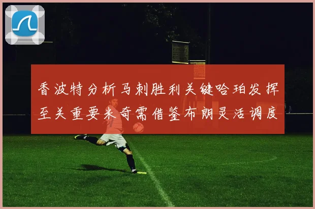 香波特分析马刺胜利关键哈珀发挥至关重要米奇需借鉴布朗灵活调度